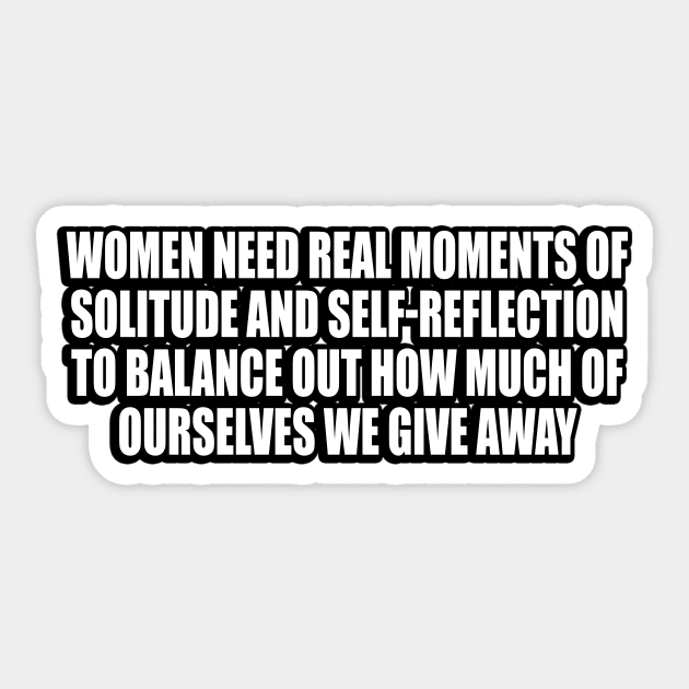 Women need real moments of solitude and self-reflection to balance out how much of ourselves we give away Sticker by CRE4T1V1TY